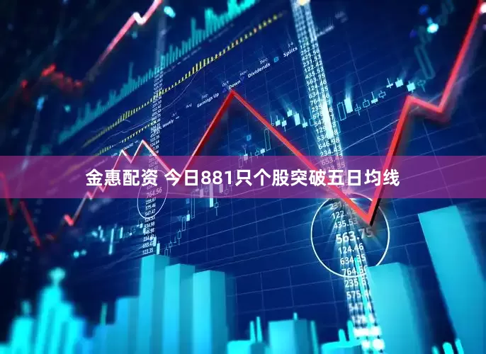 金惠配资 今日881只个股突破五日均线