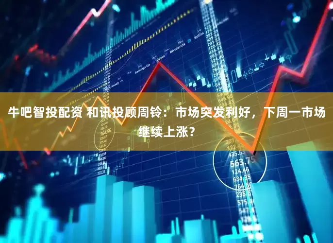 牛吧智投配资 和讯投顾周铃：市场突发利好，下周一市场继续上涨？