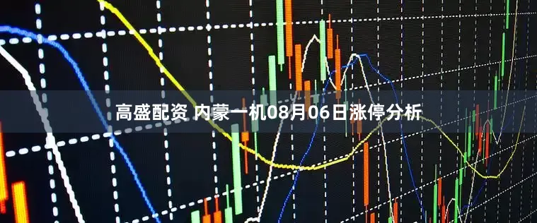 高盛配资 内蒙一机08月06日涨停分析