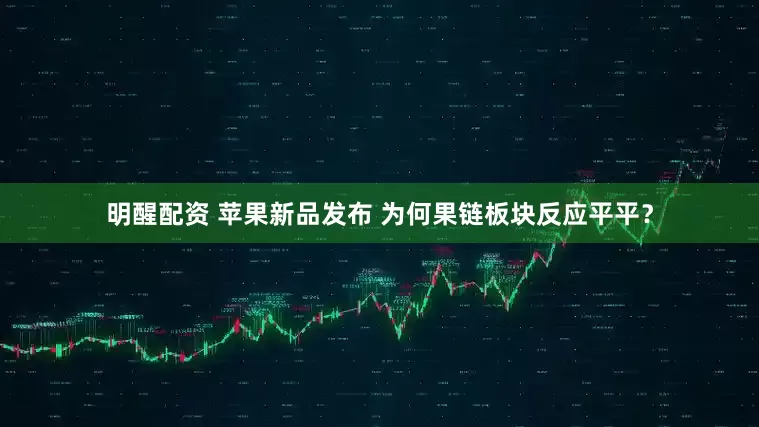 明醒配资 苹果新品发布 为何果链板块反应平平？