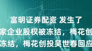 富明证券配资 发生了什么？多家企业股权被冻结，梅花创投吴世春回应
