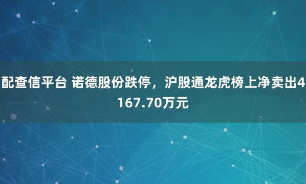 配查信平台 诺德股份跌停，沪股通龙虎榜上净卖出4167.70万元