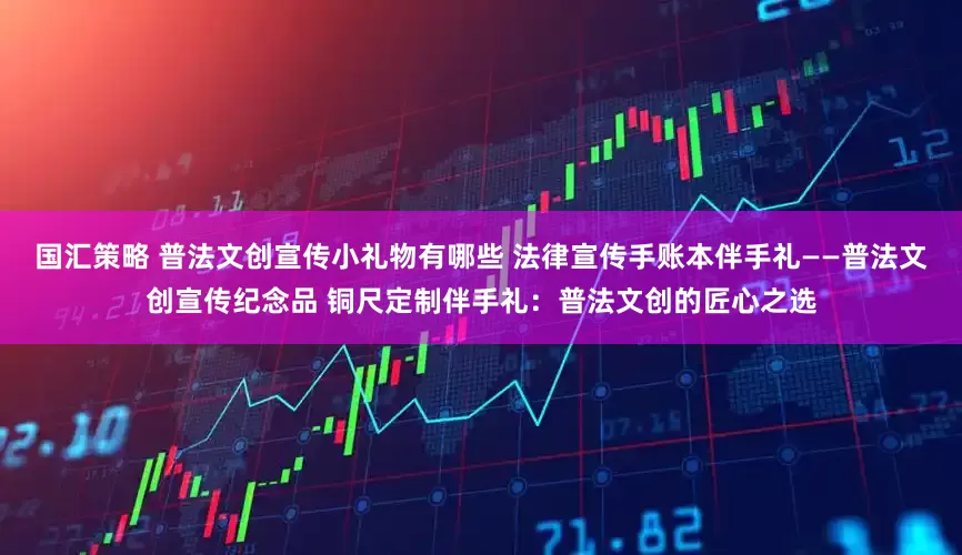 国汇策略 普法文创宣传小礼物有哪些 法律宣传手账本伴手礼——普法文创宣传纪念品 铜尺定制伴手礼：普法文创的匠心之选