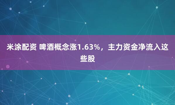 米涂配资 啤酒概念涨1.63%,主力资金净流入这些股