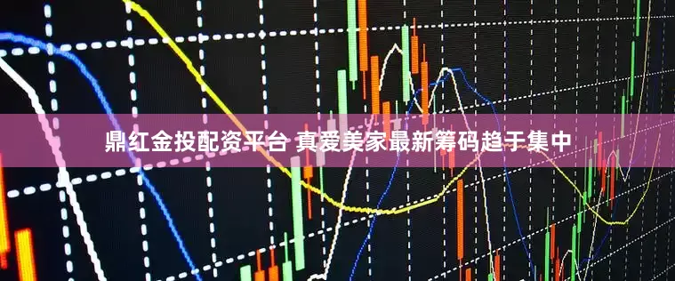 鼎红金投配资平台 真爱美家最新筹码趋于集中